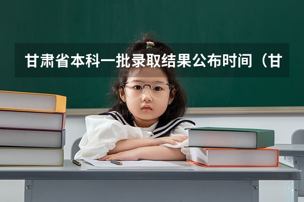 甘肃省本科一批录取结果公布时间（甘肃高考分数线2023年公布时间）