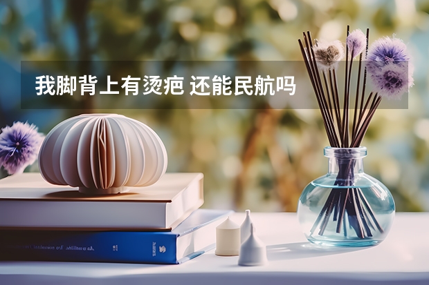 我脚背上有烫疤 还能民航吗