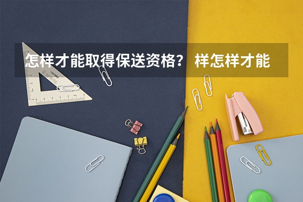 怎样才能取得保送资格？ 样怎样才能保送上大学？