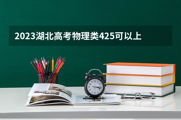 2023湖北高考物理类425可以上什么大学