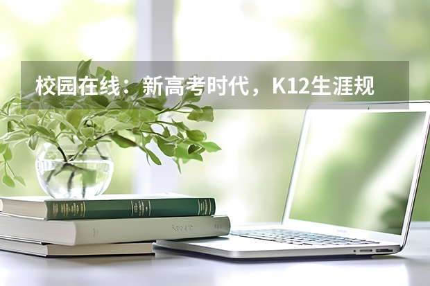 校园在线：新高考时代，K12生涯规划教育如何突围？