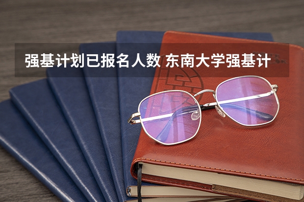 强基计划已报名人数 东南大学强基计划人数