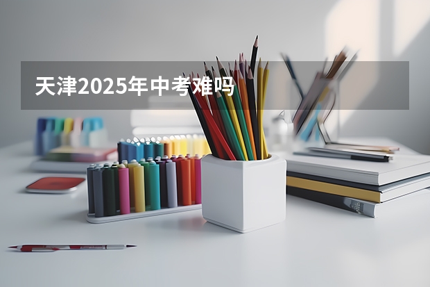 天津2025年中考难吗