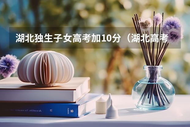 湖北独生子女高考加10分（湖北高考加分政策2023年）