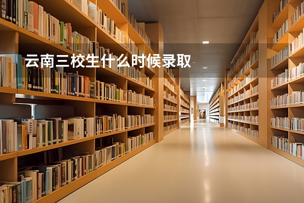 云南三校生什么时候录取