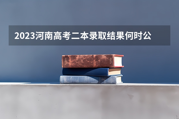 2023河南高考二本录取结果何时公布？（河南省专科录取通知书几号下来）