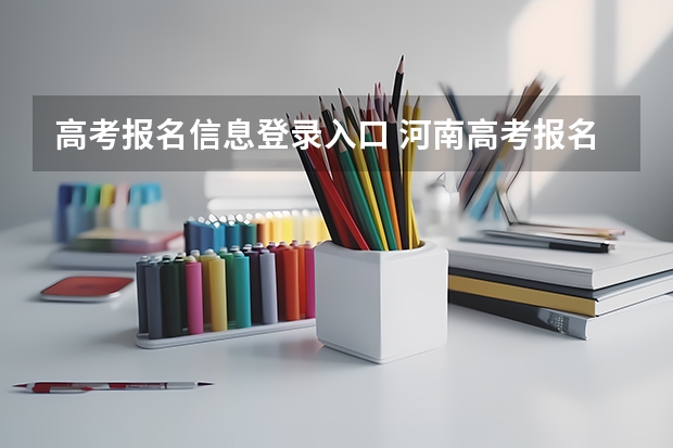 高考报名信息登录入口 河南高考报名平台登录入口在哪儿