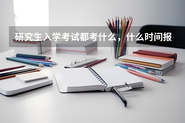 研究生入学考试都考什么,什么时间报名,如何报名?