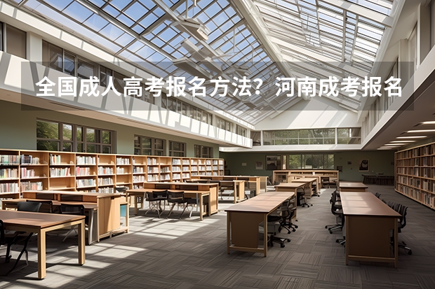 全国成人高考报名方法?河南成考报名入口官网? 云南成人高考成绩查询:云南招考频道查询入口?