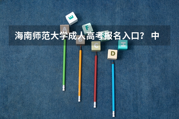 海南师范大学成人高考报名入口？ 中国农业大学成人高考报名入口？