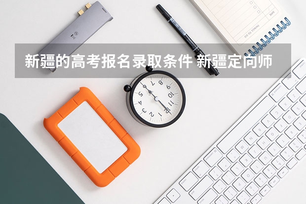 新疆的高考报名录取条件 新疆定向师范生的报考条件