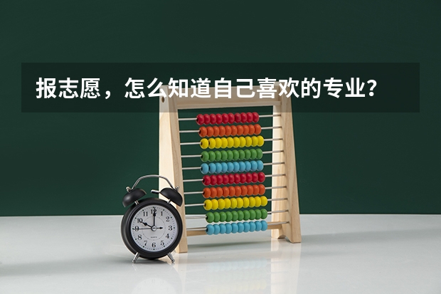报志愿，怎么知道自己喜欢的专业？