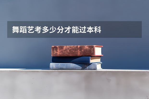 舞蹈艺考多少分才能过本科
