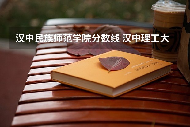 汉中民族师范学院分数线 汉中理工大学录取分数线