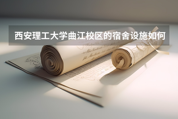 西安理工大学曲江校区的宿舍设施如何？