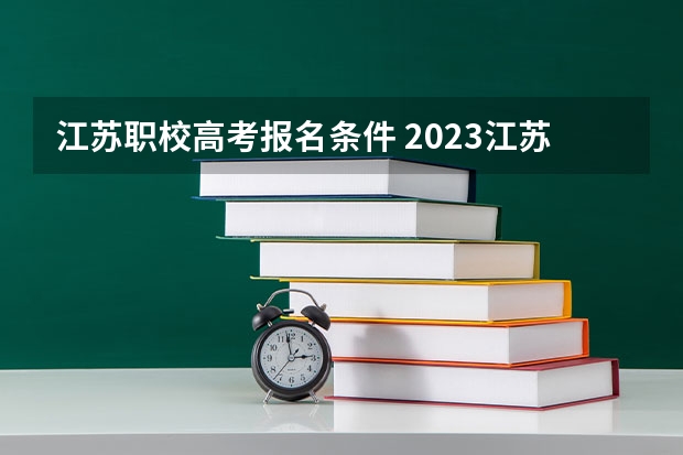 江苏职校高考报名条件 2023江苏成人高考大专的条件与要求？