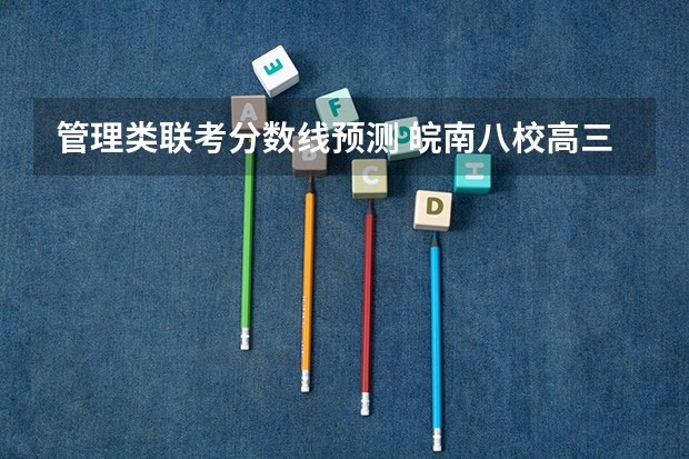 管理类联考分数线预测 皖南八校高三第三次联考2023分数线