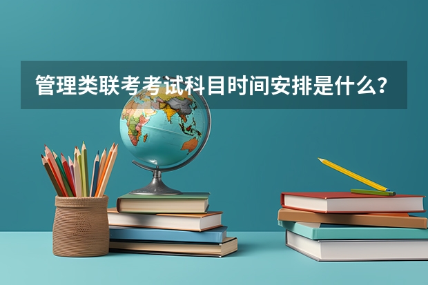管理类联考考试科目时间安排是什么？