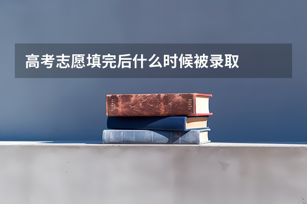 高考志愿填完后什么时候被录取
