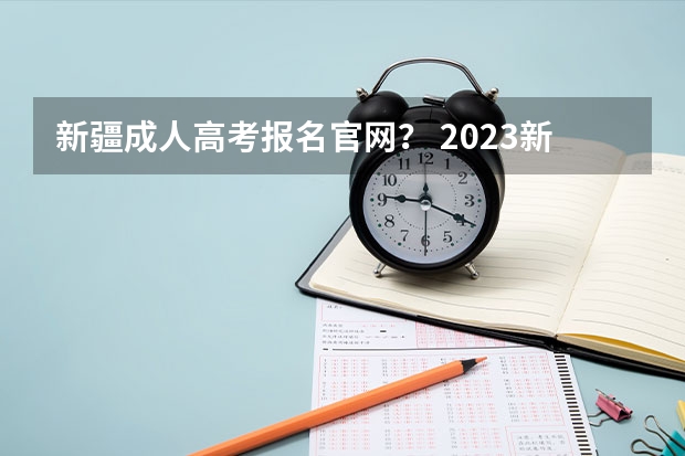 新疆成人高考报名官网？ 2023新疆成考报名流程 报名时间在几月份？