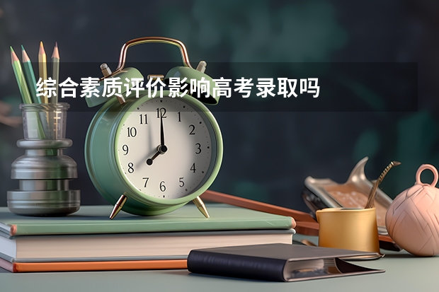 综合素质评价影响高考录取吗
