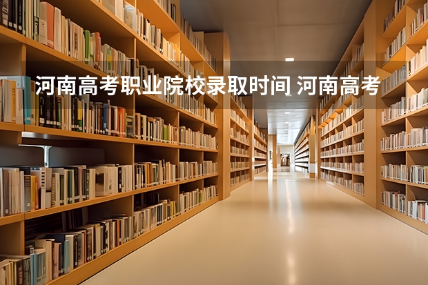 河南高考职业院校录取时间 河南高考专科批次录取时间
