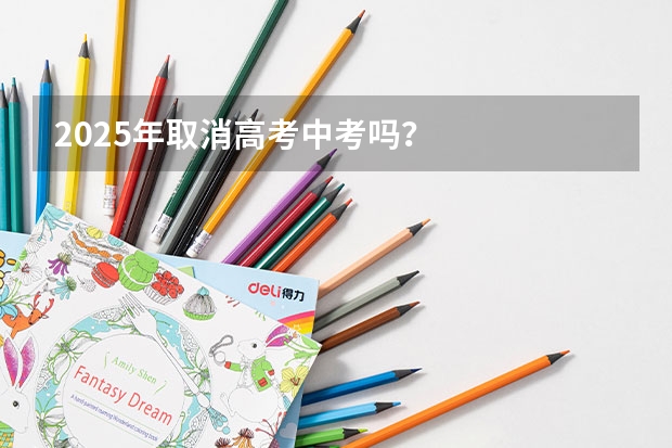 2025年取消高考中考吗？