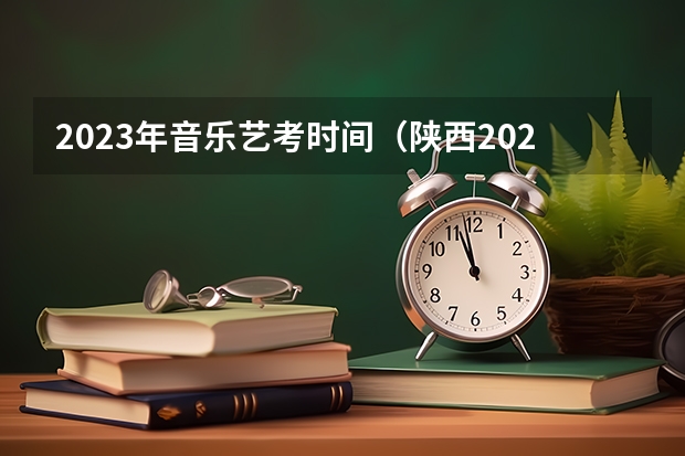 2023年音乐艺考时间（陕西2024艺术类专业统考报名时间）