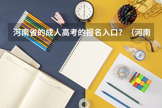 河南省的成人高考的报名入口?(河南往届生高考报名流程)