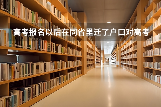 高考报名以后在同省里迁了户口对高考有影响吗