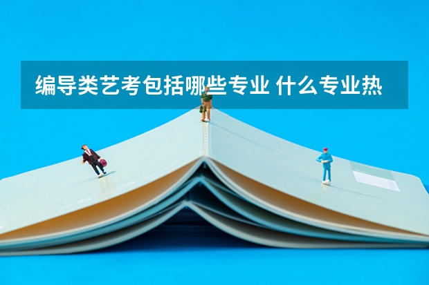 编导类艺考包括哪些专业 什么专业热门
