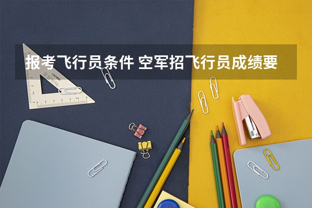 报考飞行员条件 空军招飞行员成绩要求？