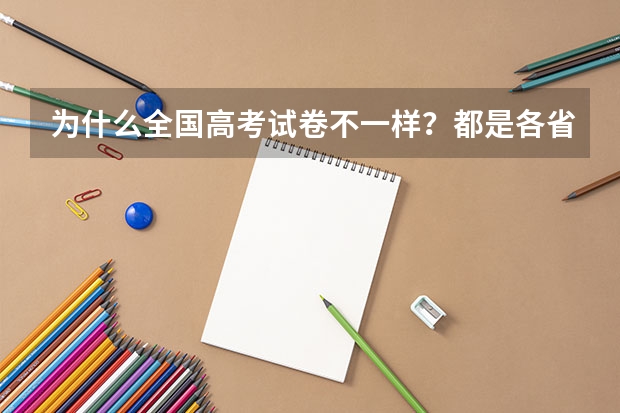 为什么全国高考试卷不一样？都是各省独立命题的吗？