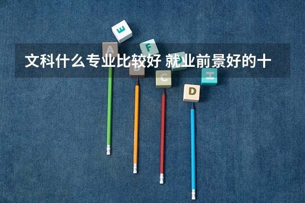 文科什么专业比较好 就业前景好的十大文科专业排名