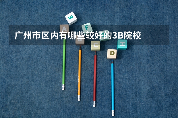 广州市区内有哪些较好的3B院校