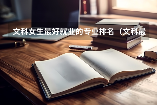 文科女生最好就业的专业排名（文科最好就业的专业排名榜）