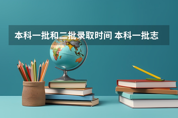 本科一批和二批录取时间 本科一批志愿录取时间