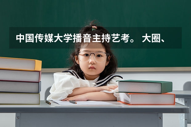中国传媒大学播音主持艺考。 大圈、小圈是什么？ 往年的分数线是多少？