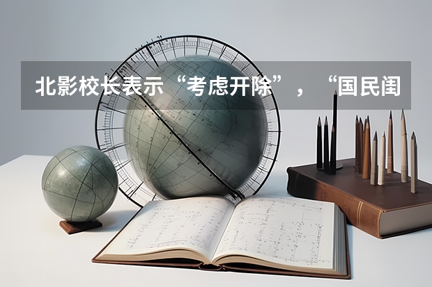 北影校长表示“考虑开除”，“国民闺女”关晓彤被学校拉黑，发生了什么？