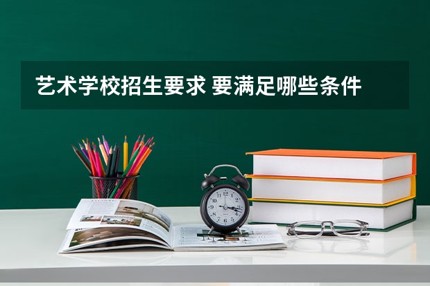 艺术学校招生要求 要满足哪些条件