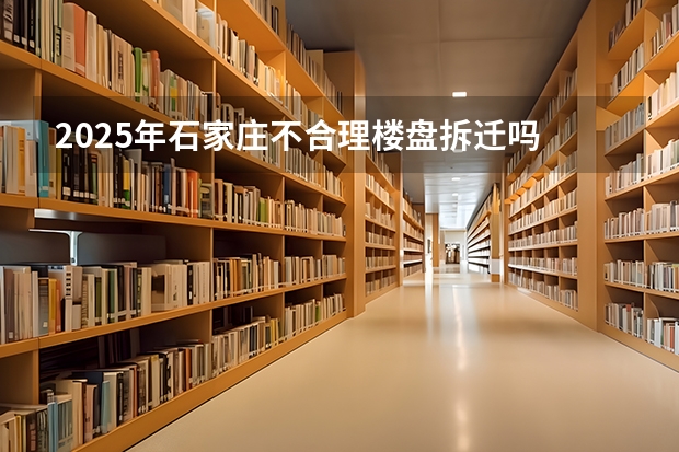 2025年石家庄不合理楼盘拆迁吗