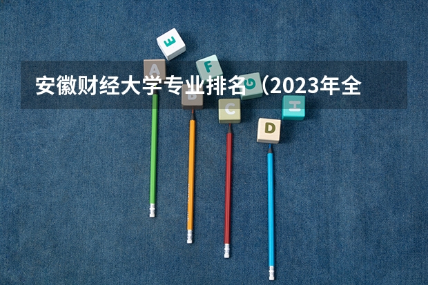 安徽财经大学专业排名（2023年全国汉语言文学专业大学排名）