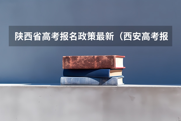 陕西省高考报名政策最新（西安高考报名条件）