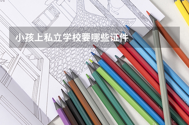 小孩上私立学校要哪些证件