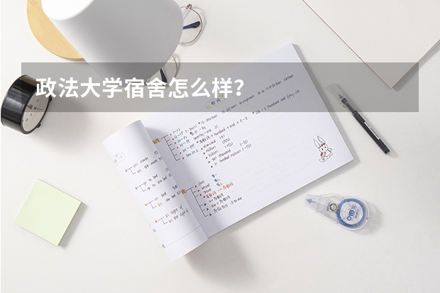 政法大学宿舍怎么样？