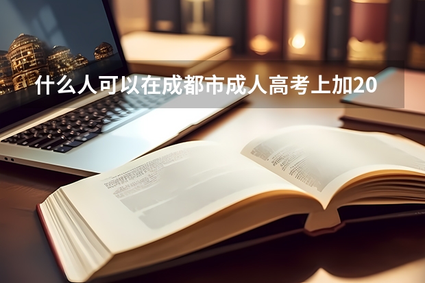 什么人可以在成都市成人高考上加20分?