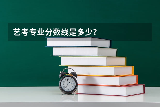 艺考专业分数线是多少？