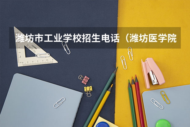 潍坊市工业学校招生电话（潍坊医学院专业分数线）