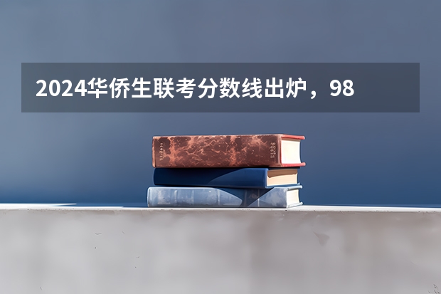 2024华侨生联考分数线出炉，985学校录取率15.9%！ 华侨港澳台联考录取分数线