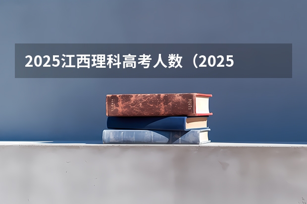 2025江西理科高考人数（2025江西中考是几月几号考试的）